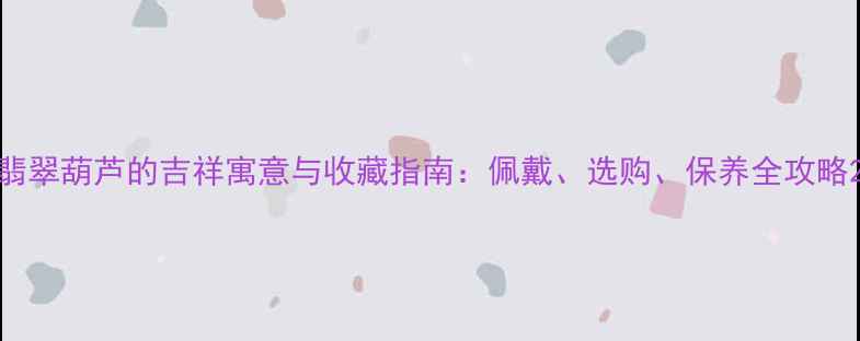 图片 翡翠葫芦的吉祥寓意与收藏指南：佩戴、选购、保养全攻略2