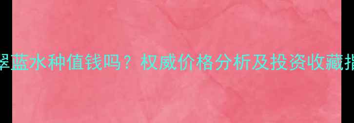 图片 翡翠蓝水种值钱吗？权威价格分析及投资收藏指南