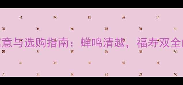 翡翠蝉吊坠的寓意与选购指南蝉鸣清越福寿双全的东方珠宝美学