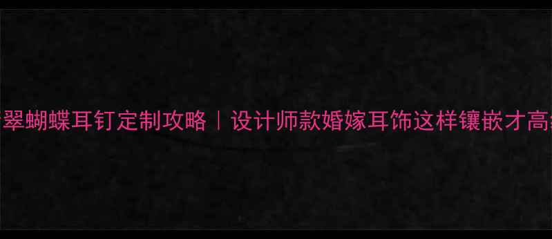 图片 翡翠蝴蝶耳钉定制攻略｜设计师款婚嫁耳饰这样镶嵌才高级