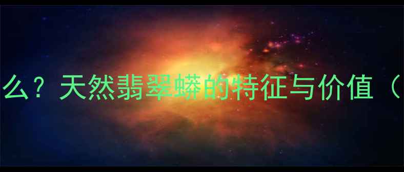 翡翠蟒带是什么天然翡翠蟒的特征与价值附鉴定指南