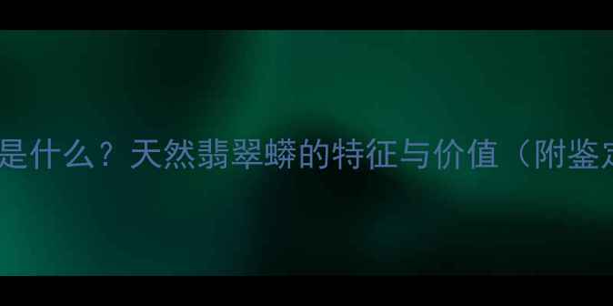 图片 翡翠蟒带是什么？天然翡翠蟒的特征与价值（附鉴定指南）2