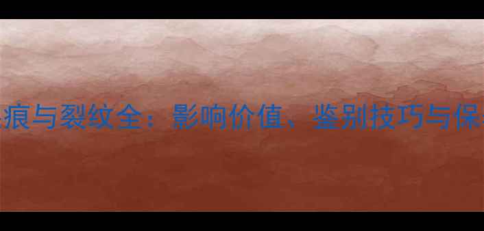 翡翠裂痕与裂纹全影响价值鉴别技巧与保养指南