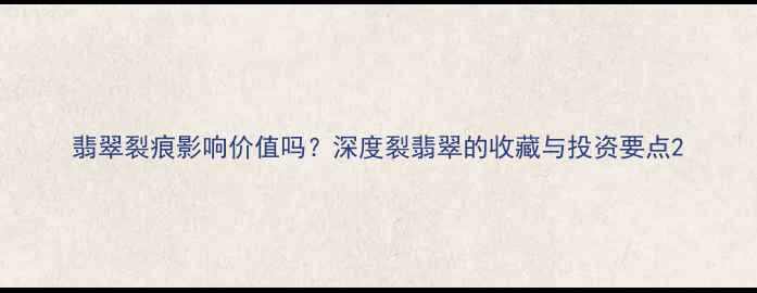 图片 翡翠裂痕影响价值吗？深度裂翡翠的收藏与投资要点2