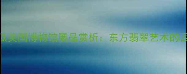图片 翡翠西瓜美国博物馆展品赏析：东方翡翠艺术的西方震撼