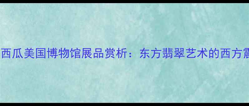 图片 翡翠西瓜美国博物馆展品赏析：东方翡翠艺术的西方震撼1