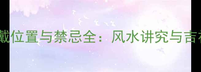 翡翠观音配戴位置与禁忌全风水讲究与吉祥运势指南