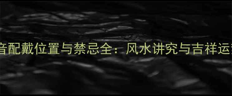 图片 翡翠观音配戴位置与禁忌全：风水讲究与吉祥运势指南2