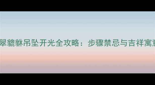 图片 翡翠貔貅吊坠开光全攻略：步骤禁忌与吉祥寓意2