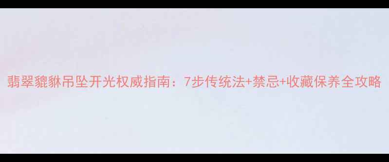 图片 翡翠貔貅吊坠开光权威指南：7步传统法+禁忌+收藏保养全攻略