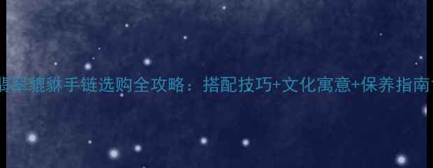 图片 翡翠貔貅手链选购全攻略：搭配技巧+文化寓意+保养指南1