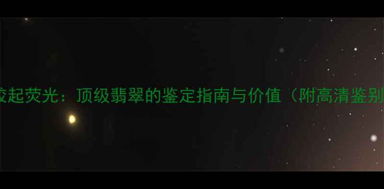 图片 翡翠起胶起荧光：顶级翡翠的鉴定指南与价值（附高清鉴别技巧）2