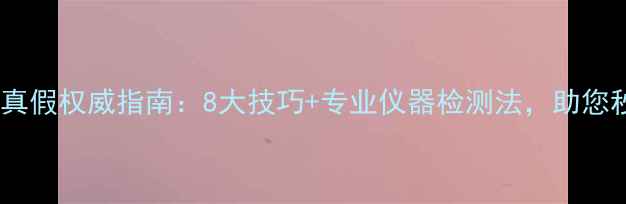 图片 翡翠辨别真假权威指南：8大技巧+专业仪器检测法，助您秒识ABC货