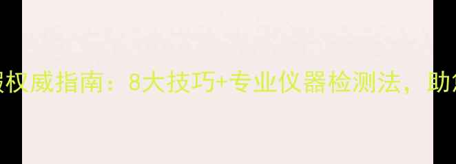 翡翠辨别真假权威指南8大技巧专业仪器检测法助您秒识ABC货