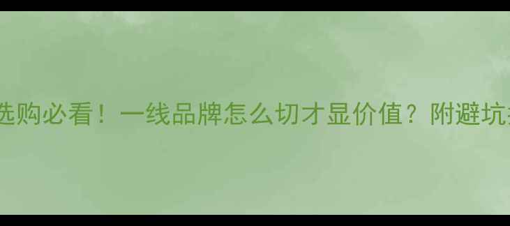 翡翠选购必看一线品牌怎么切才显价值附避坑指南