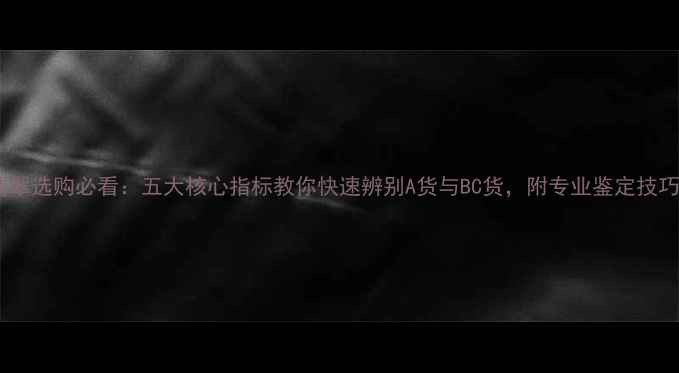 图片 翡翠选购必看：五大核心指标教你快速辨别A货与BC货，附专业鉴定技巧2