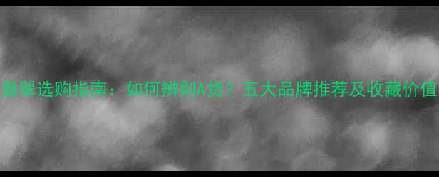 图片 翡翠选购指南：如何辨别A货？五大品牌推荐及收藏价值