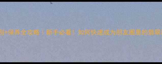 图片 翡翠鉴别+保养全攻略｜新手必看！如何快速成为朋友圈里的翡翠达人？1