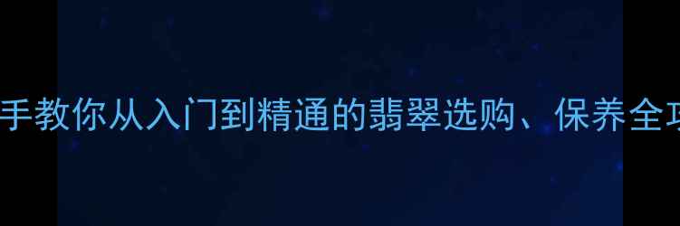 图片 翡翠鉴别必看！手把手教你从入门到精通的翡翠选购、保养全攻略（附避坑指南）1