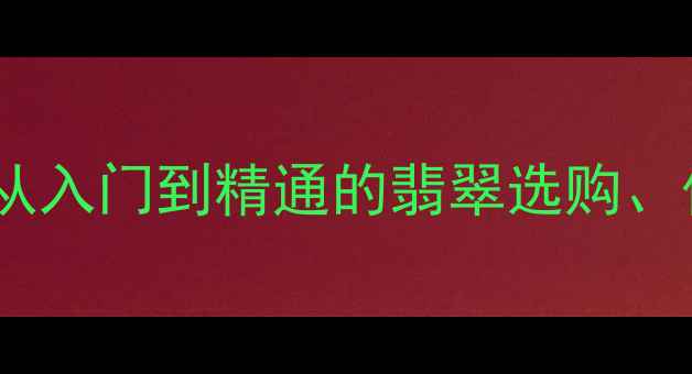 图片 翡翠鉴别必看！手把手教你从入门到精通的翡翠选购、保养全攻略（附避坑指南）2