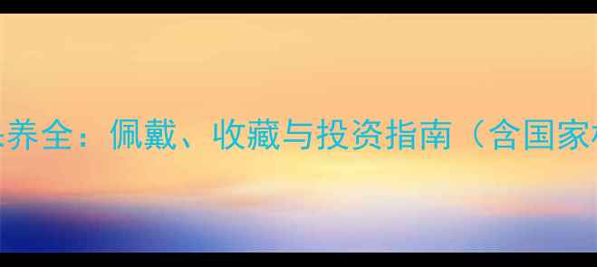 翡翠镜片功效与保养全佩戴收藏与投资指南含国家标准与行业数据