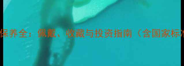 图片 翡翠镜片功效与保养全：佩戴、收藏与投资指南（含国家标准与行业数据）2