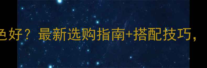 翡翠镯子什么颜色好最新选购指南搭配技巧附赠避坑清单