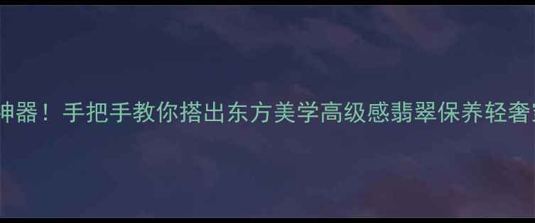 图片 翡翠镯子显白神器！手把手教你搭出东方美学高级感翡翠保养轻奢穿搭国潮配饰1