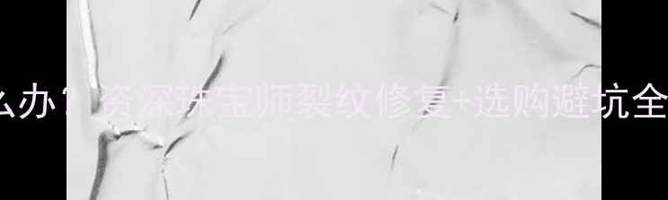 图片 翡翠镯子有裂纹怎么办？资深珠宝师裂纹修复+选购避坑全攻略（附对比图）2