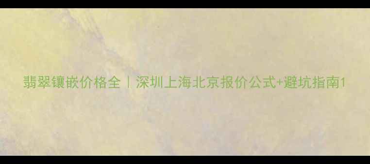 图片 翡翠镶嵌价格全｜深圳上海北京报价公式+避坑指南1