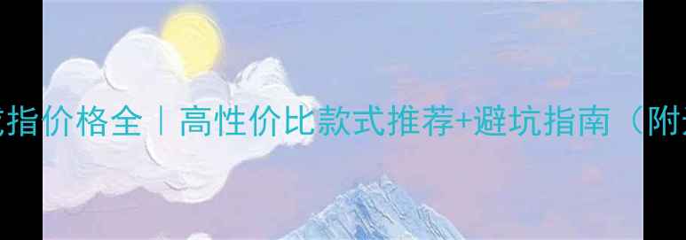 翡翠镶嵌戒指价格全高性价比款式推荐避坑指南附选购清单
