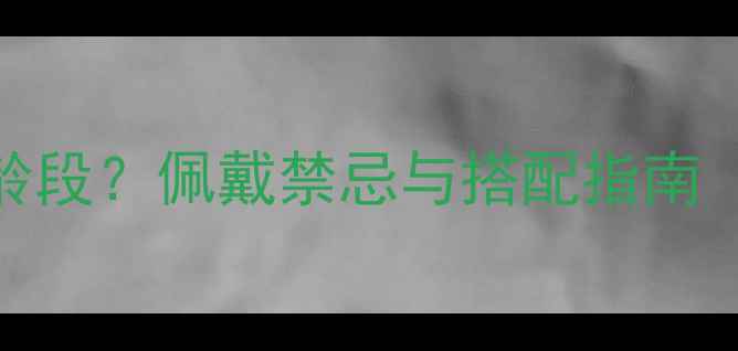 图片 翡翠项链适合哪些年龄段？佩戴禁忌与搭配指南（附详细年龄适配表）