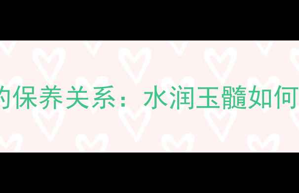 翡翠颜色与水的保养关系水润玉髓如何影响翡翠价值