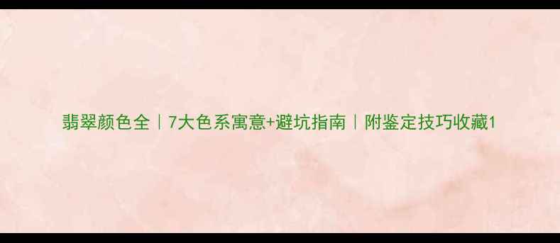翡翠颜色全7大色系寓意避坑指南附鉴定技巧收藏