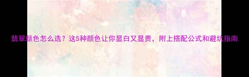 翡翠颜色怎么选这5种颜色让你显白又显贵附上搭配公式和避坑指南