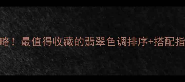 图片 翡翠颜色选择全攻略！最值得收藏的翡翠色调排序+搭配指南（附避坑技巧）