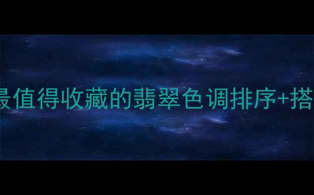图片 翡翠颜色选择全攻略！最值得收藏的翡翠色调排序+搭配指南（附避坑技巧）1