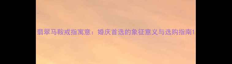 翡翠马鞍戒指寓意婚庆首选的象征意义与选购指南