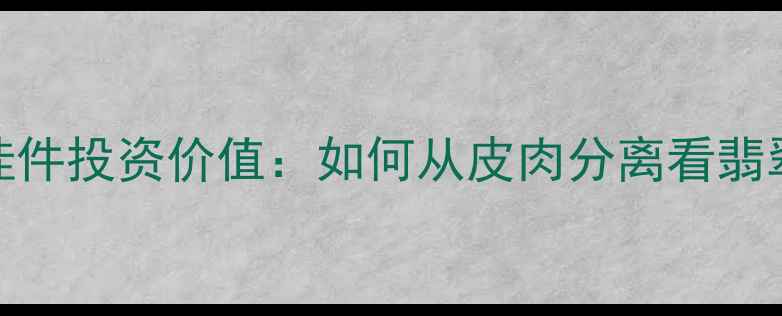 图片 翡翠黄皮挂件投资价值：如何从皮肉分离看翡翠收藏潜力