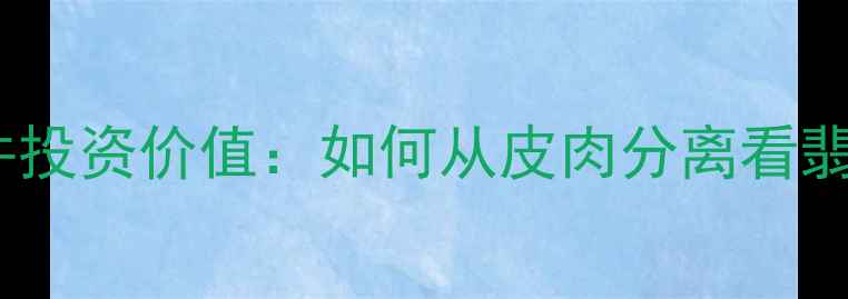 翡翠黄皮挂件投资价值如何从皮肉分离看翡翠收藏潜力