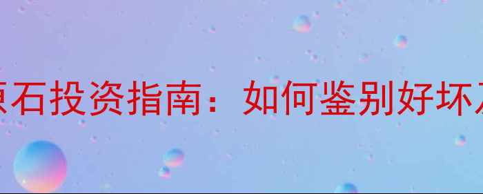 翡翠黄砂皮原石投资指南如何鉴别好坏及价值评估全