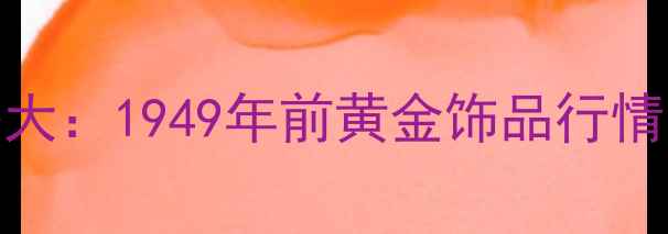 图片 老上海黄金价格大：1949年前黄金饰品行情与背后的故事✨