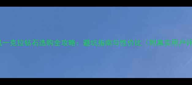 图片 老凤凰一克拉钻石选购全攻略：避坑指南与性价比（附真实用户评价）2