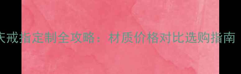 老凤祥PT750婚庆戒指定制全攻略材质价格对比选购指南含最新报价