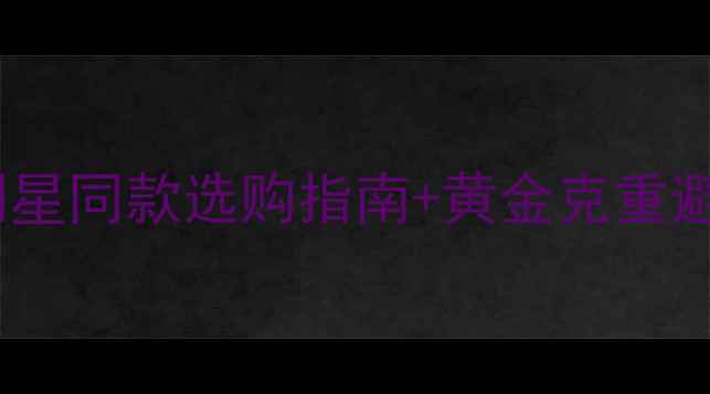 图片 老凤祥k金首饰推荐｜明星同款选购指南+黄金克重避坑秘籍（附保养攻略）