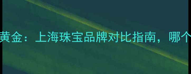 图片 老凤祥vs老庙黄金：上海珠宝品牌对比指南，哪个更值得入手？
