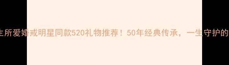 图片 老凤祥一生所爱婚戒明星同款520礼物推荐！50年经典传承，一生守护的婚恋信物2