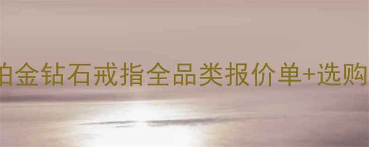 老凤祥戒指价格权威指南黄金铂金钻石戒指全品类报价单选购避坑攻略附最新促销信息