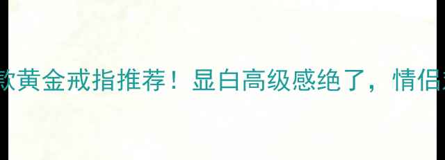 老凤祥新款黄金戒指推荐显白高级感绝了情侣对戒必看