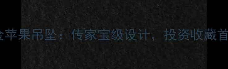 老凤祥新款黄金苹果吊坠传家宝级设计投资收藏首选的足金饰品
